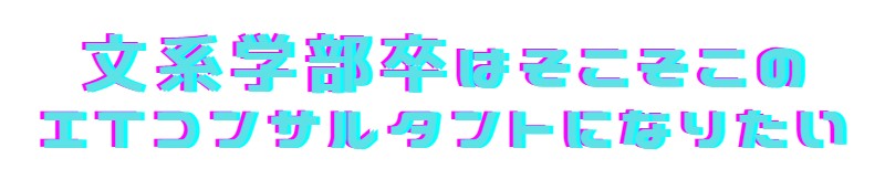 文系学部卒はそこそこのITコンサルタントになりたい